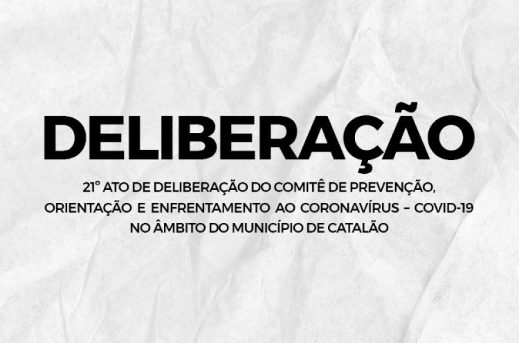 21º ATO DE DELIBERAÇÃO DO COMITÊ DE PREVENÇÃO, ORIENTAÇÃO E ENFRENTAMENTO AO CORONAVÍRUS – COVID-19 NO ÂMBITO DO MUNICÍPIO DE CATALÃO